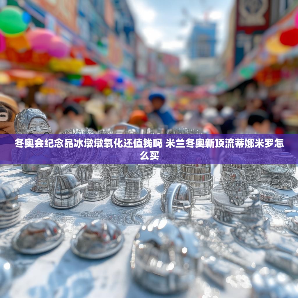 冬奥会纪念品冰墩墩氧化还值钱吗 米兰冬奥新顶流蒂娜米罗怎么买